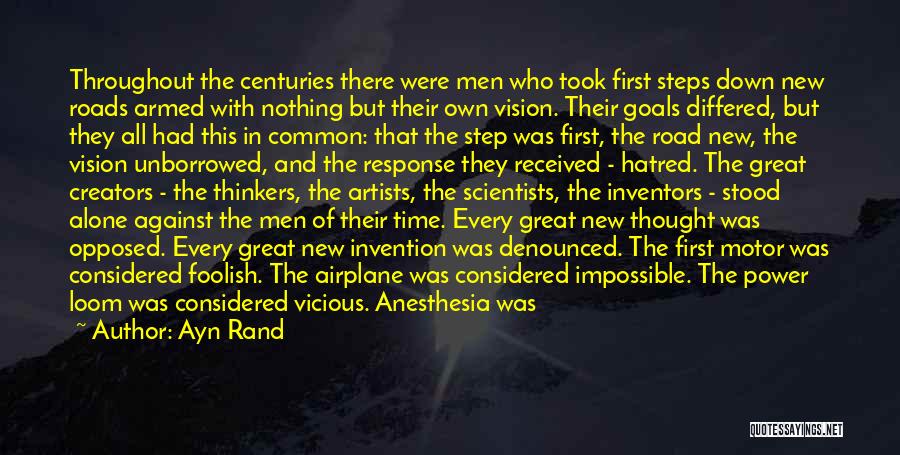 Ayn Rand Quotes: Throughout The Centuries There Were Men Who Took First Steps Down New Roads Armed With Nothing But Their Own Vision.