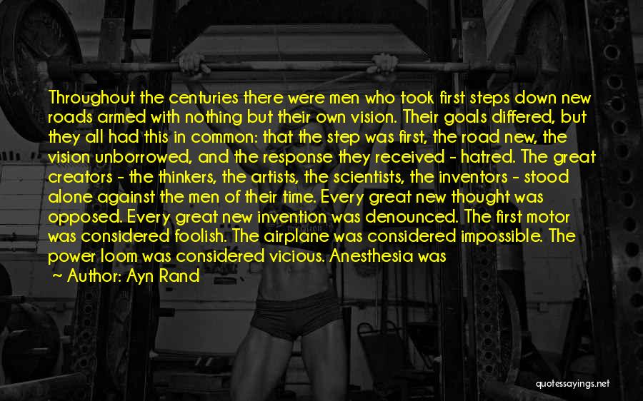 Ayn Rand Quotes: Throughout The Centuries There Were Men Who Took First Steps Down New Roads Armed With Nothing But Their Own Vision.