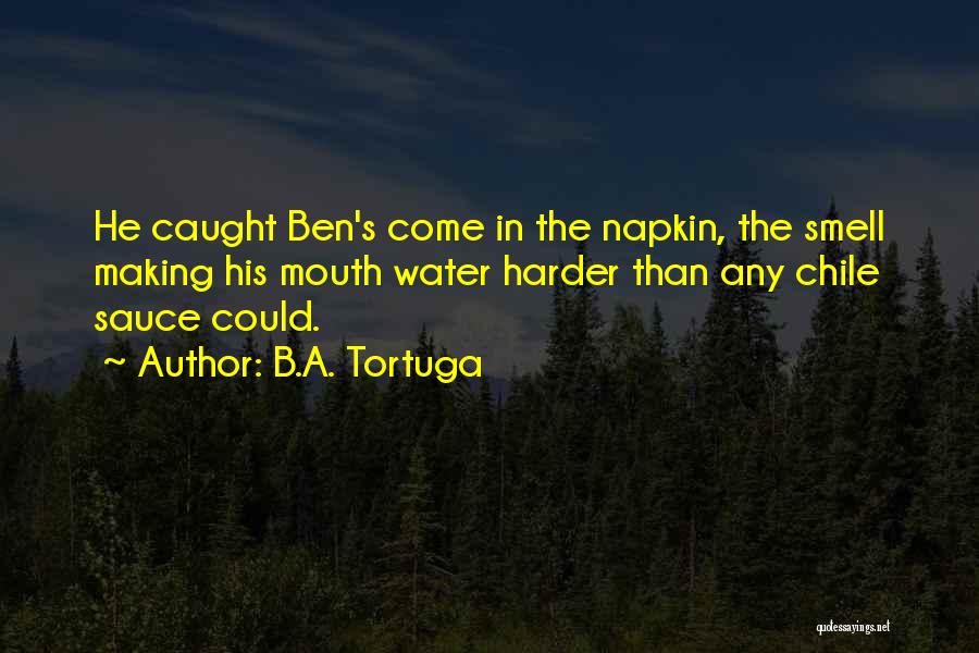 B.A. Tortuga Quotes: He Caught Ben's Come In The Napkin, The Smell Making His Mouth Water Harder Than Any Chile Sauce Could.