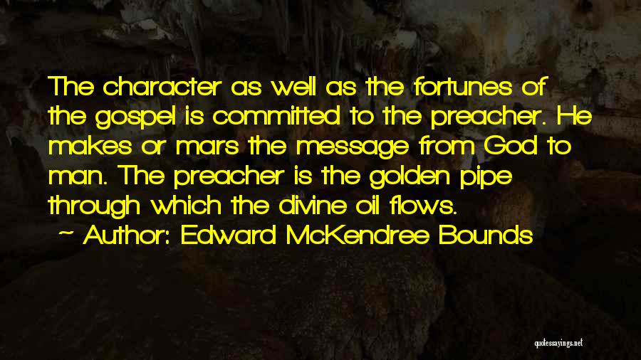 Edward McKendree Bounds Quotes: The Character As Well As The Fortunes Of The Gospel Is Committed To The Preacher. He Makes Or Mars The