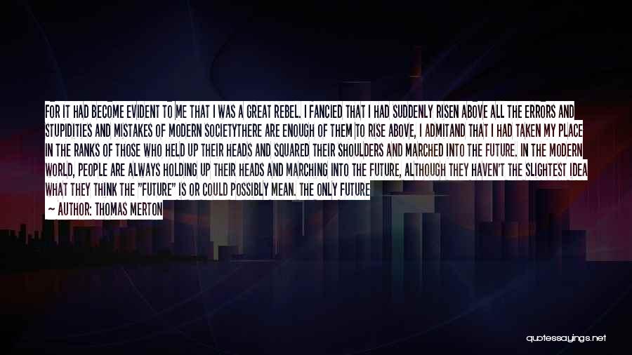Thomas Merton Quotes: For It Had Become Evident To Me That I Was A Great Rebel. I Fancied That I Had Suddenly Risen