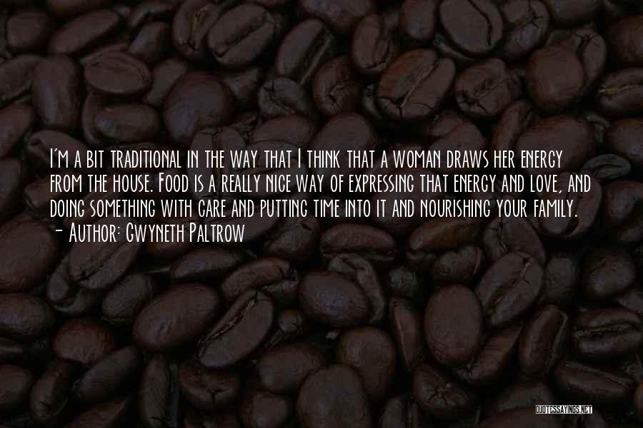 Gwyneth Paltrow Quotes: I'm A Bit Traditional In The Way That I Think That A Woman Draws Her Energy From The House. Food