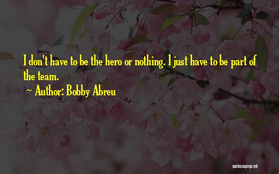 Bobby Abreu Quotes: I Don't Have To Be The Hero Or Nothing. I Just Have To Be Part Of The Team.