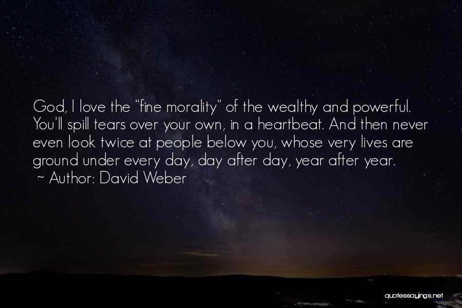 David Weber Quotes: God, I Love The Fine Morality Of The Wealthy And Powerful. You'll Spill Tears Over Your Own, In A Heartbeat.