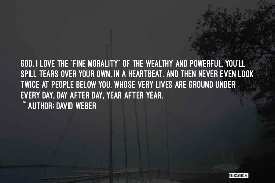 David Weber Quotes: God, I Love The Fine Morality Of The Wealthy And Powerful. You'll Spill Tears Over Your Own, In A Heartbeat.