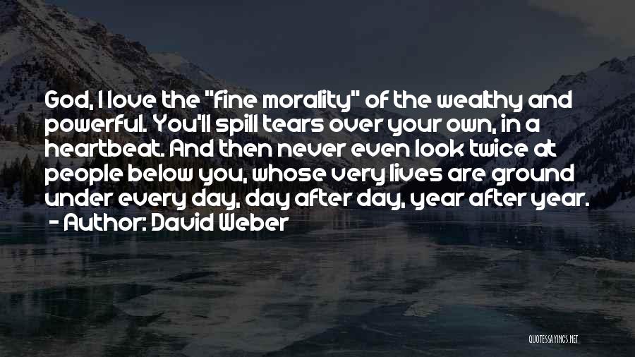 David Weber Quotes: God, I Love The Fine Morality Of The Wealthy And Powerful. You'll Spill Tears Over Your Own, In A Heartbeat.