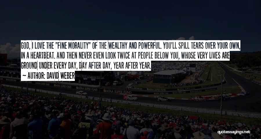 David Weber Quotes: God, I Love The Fine Morality Of The Wealthy And Powerful. You'll Spill Tears Over Your Own, In A Heartbeat.