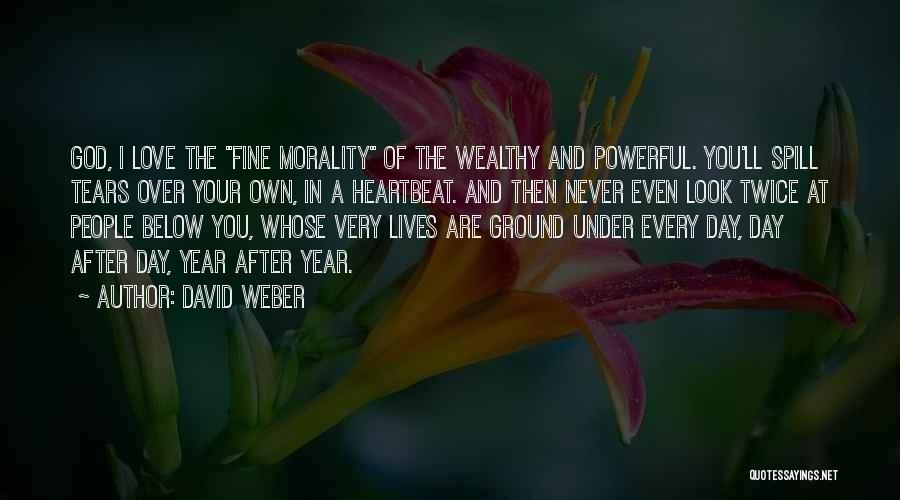 David Weber Quotes: God, I Love The Fine Morality Of The Wealthy And Powerful. You'll Spill Tears Over Your Own, In A Heartbeat.