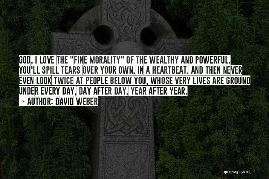 David Weber Quotes: God, I Love The Fine Morality Of The Wealthy And Powerful. You'll Spill Tears Over Your Own, In A Heartbeat.