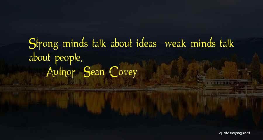 Sean Covey Quotes: Strong Minds Talk About Ideas; Weak Minds Talk About People.