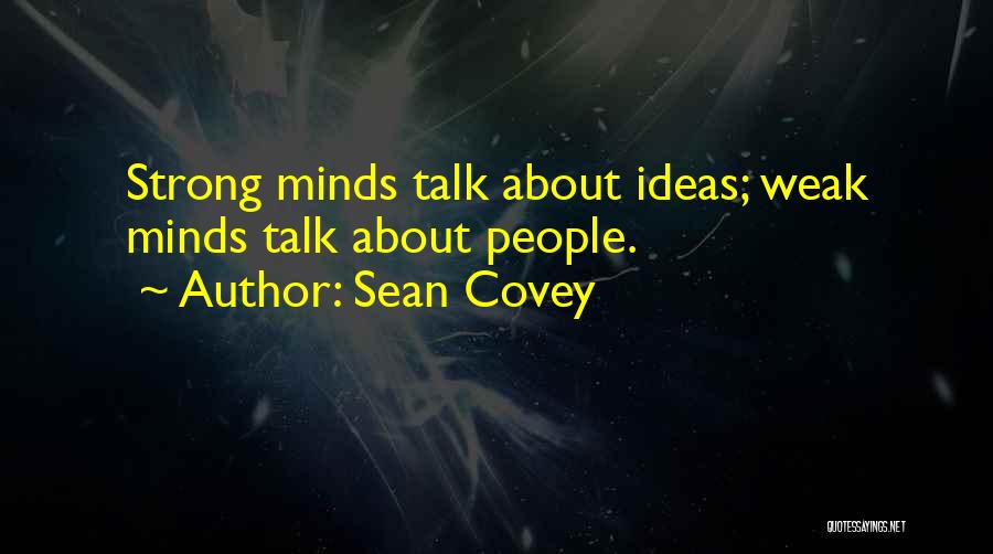 Sean Covey Quotes: Strong Minds Talk About Ideas; Weak Minds Talk About People.