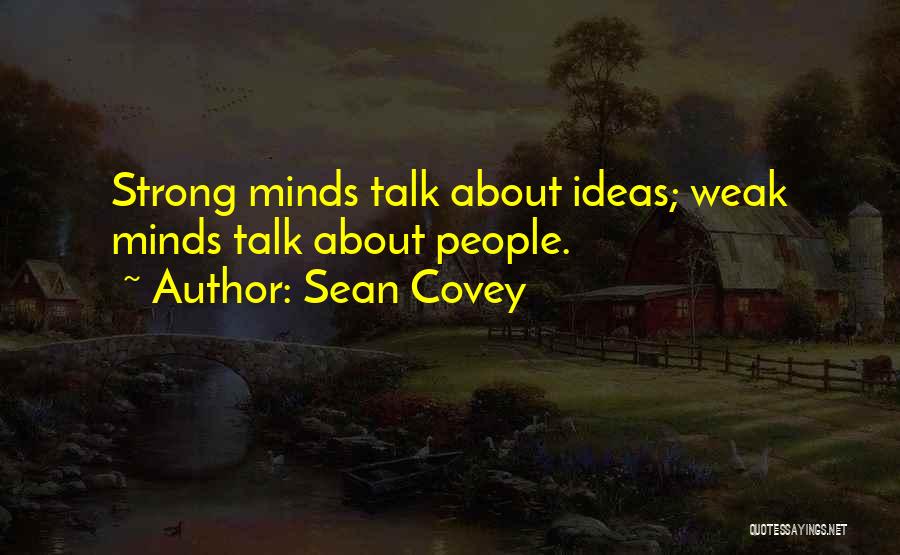 Sean Covey Quotes: Strong Minds Talk About Ideas; Weak Minds Talk About People.