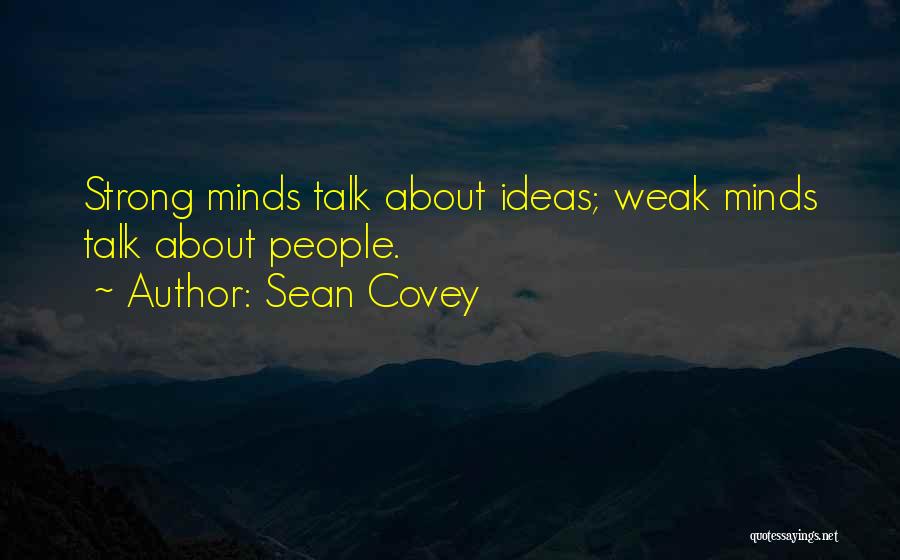 Sean Covey Quotes: Strong Minds Talk About Ideas; Weak Minds Talk About People.