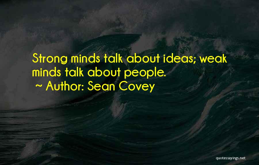 Sean Covey Quotes: Strong Minds Talk About Ideas; Weak Minds Talk About People.