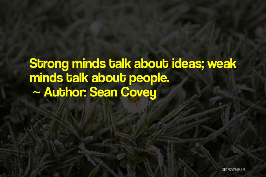 Sean Covey Quotes: Strong Minds Talk About Ideas; Weak Minds Talk About People.