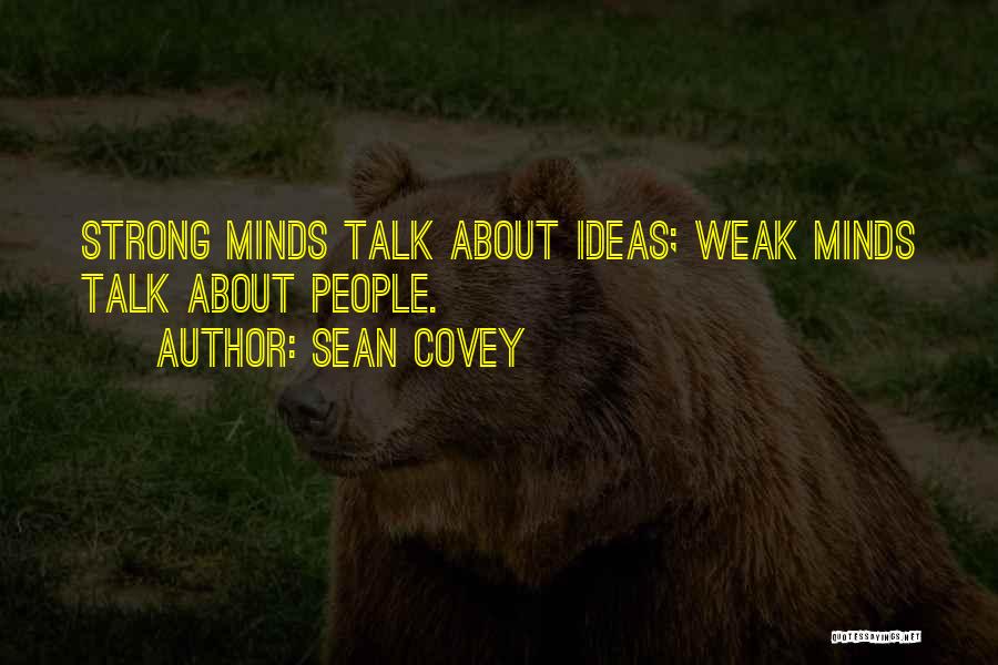 Sean Covey Quotes: Strong Minds Talk About Ideas; Weak Minds Talk About People.