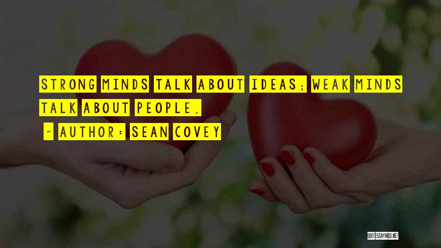 Sean Covey Quotes: Strong Minds Talk About Ideas; Weak Minds Talk About People.