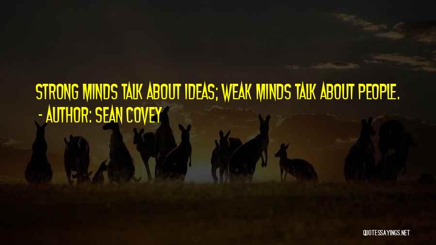 Sean Covey Quotes: Strong Minds Talk About Ideas; Weak Minds Talk About People.