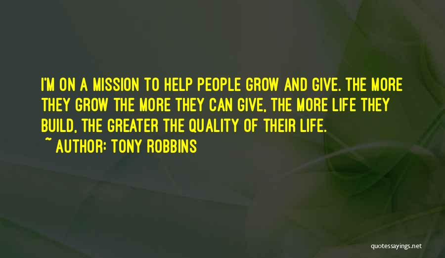 Tony Robbins Quotes: I'm On A Mission To Help People Grow And Give. The More They Grow The More They Can Give, The