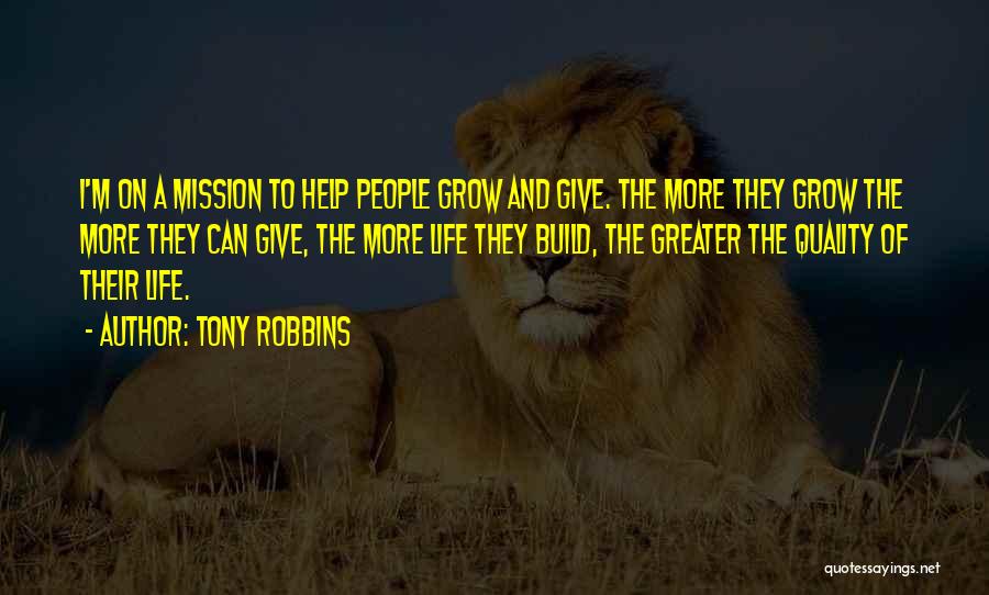 Tony Robbins Quotes: I'm On A Mission To Help People Grow And Give. The More They Grow The More They Can Give, The
