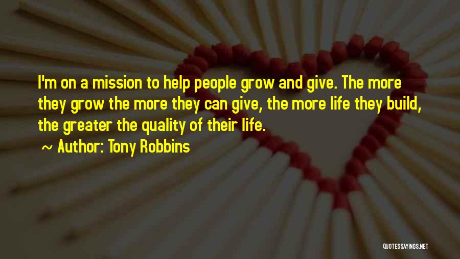 Tony Robbins Quotes: I'm On A Mission To Help People Grow And Give. The More They Grow The More They Can Give, The