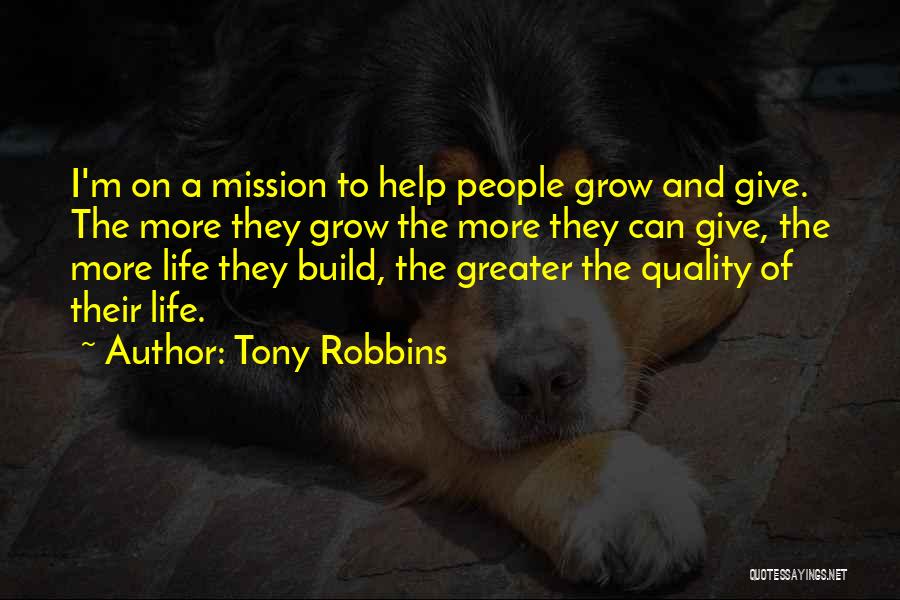 Tony Robbins Quotes: I'm On A Mission To Help People Grow And Give. The More They Grow The More They Can Give, The