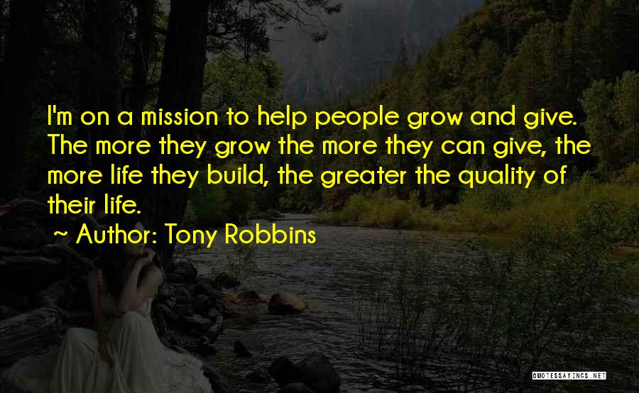 Tony Robbins Quotes: I'm On A Mission To Help People Grow And Give. The More They Grow The More They Can Give, The