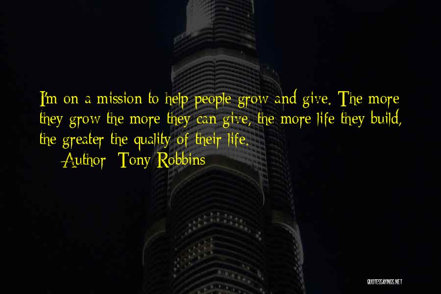 Tony Robbins Quotes: I'm On A Mission To Help People Grow And Give. The More They Grow The More They Can Give, The