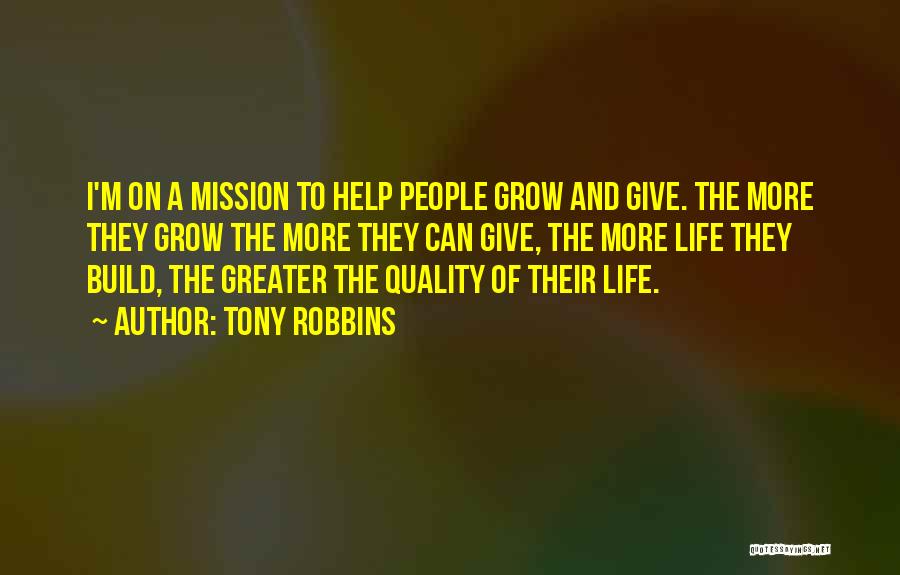 Tony Robbins Quotes: I'm On A Mission To Help People Grow And Give. The More They Grow The More They Can Give, The