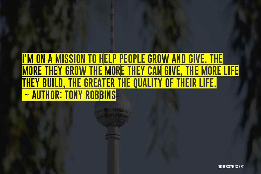 Tony Robbins Quotes: I'm On A Mission To Help People Grow And Give. The More They Grow The More They Can Give, The