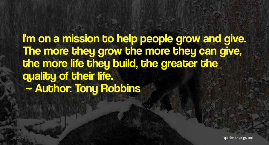 Tony Robbins Quotes: I'm On A Mission To Help People Grow And Give. The More They Grow The More They Can Give, The