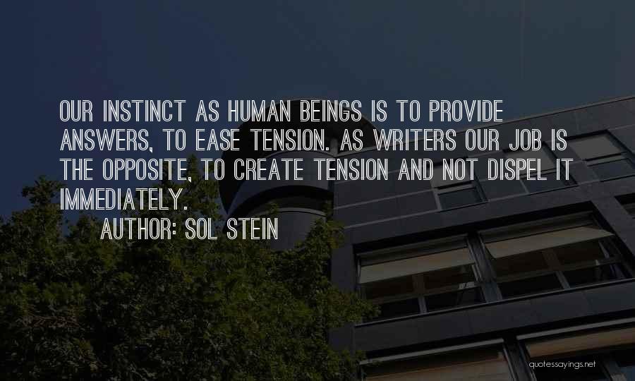 Sol Stein Quotes: Our Instinct As Human Beings Is To Provide Answers, To Ease Tension. As Writers Our Job Is The Opposite, To