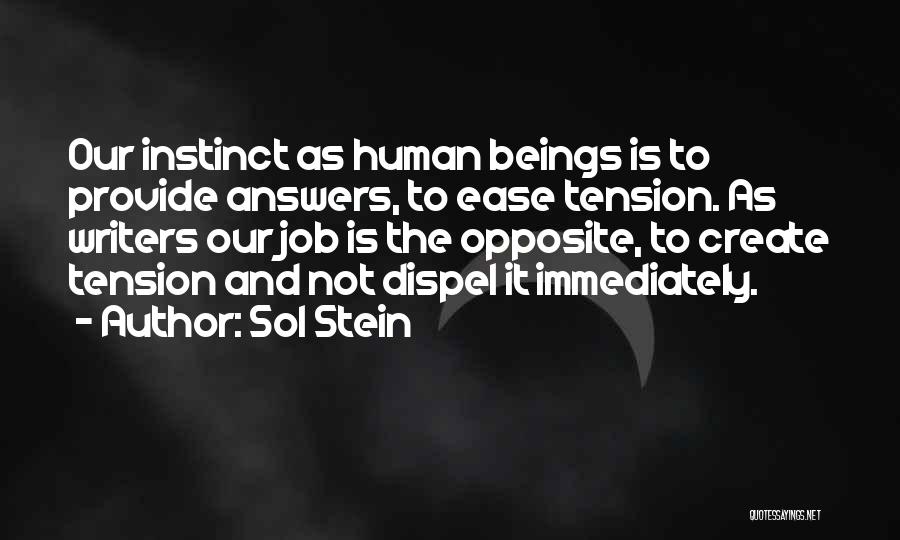 Sol Stein Quotes: Our Instinct As Human Beings Is To Provide Answers, To Ease Tension. As Writers Our Job Is The Opposite, To