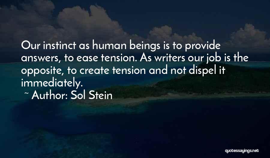 Sol Stein Quotes: Our Instinct As Human Beings Is To Provide Answers, To Ease Tension. As Writers Our Job Is The Opposite, To