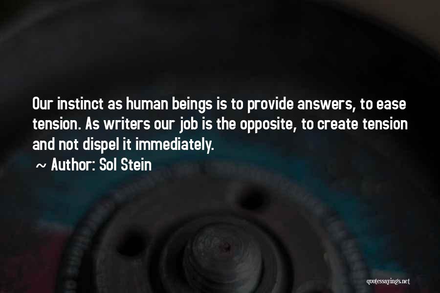 Sol Stein Quotes: Our Instinct As Human Beings Is To Provide Answers, To Ease Tension. As Writers Our Job Is The Opposite, To