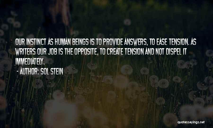 Sol Stein Quotes: Our Instinct As Human Beings Is To Provide Answers, To Ease Tension. As Writers Our Job Is The Opposite, To