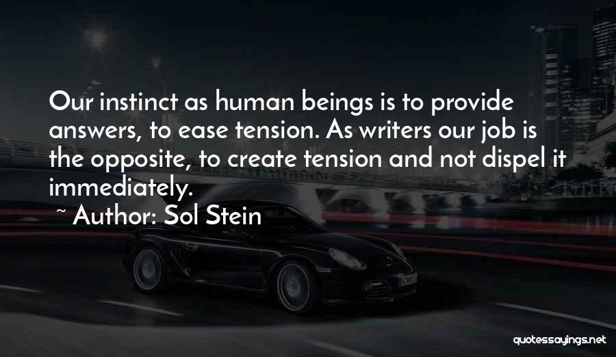 Sol Stein Quotes: Our Instinct As Human Beings Is To Provide Answers, To Ease Tension. As Writers Our Job Is The Opposite, To