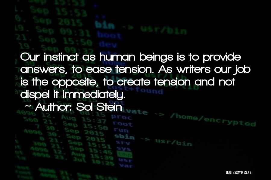 Sol Stein Quotes: Our Instinct As Human Beings Is To Provide Answers, To Ease Tension. As Writers Our Job Is The Opposite, To