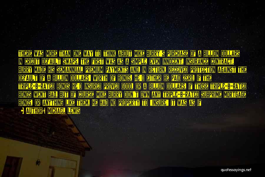 Michael Lewis Quotes: There Was More Than One Way To Think About Mike Burry's Purchase Of A Billion Dollars In Credit Default Swaps.