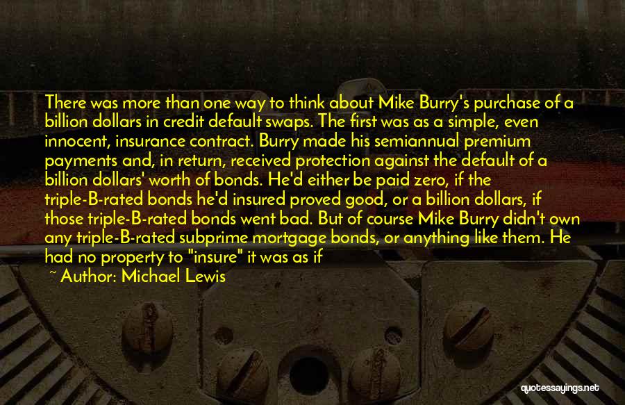 Michael Lewis Quotes: There Was More Than One Way To Think About Mike Burry's Purchase Of A Billion Dollars In Credit Default Swaps.