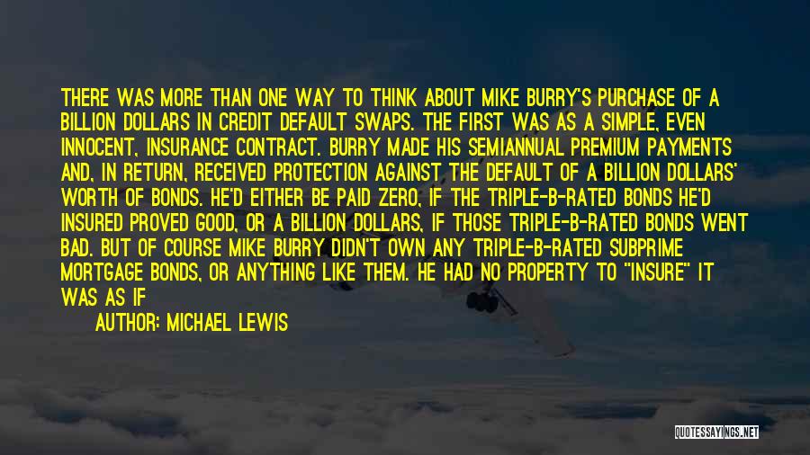 Michael Lewis Quotes: There Was More Than One Way To Think About Mike Burry's Purchase Of A Billion Dollars In Credit Default Swaps.