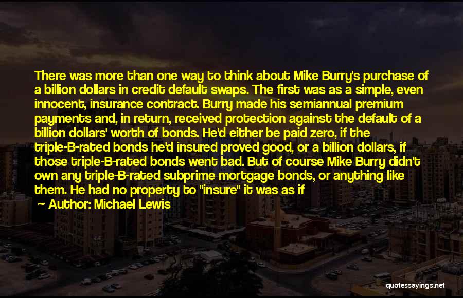 Michael Lewis Quotes: There Was More Than One Way To Think About Mike Burry's Purchase Of A Billion Dollars In Credit Default Swaps.