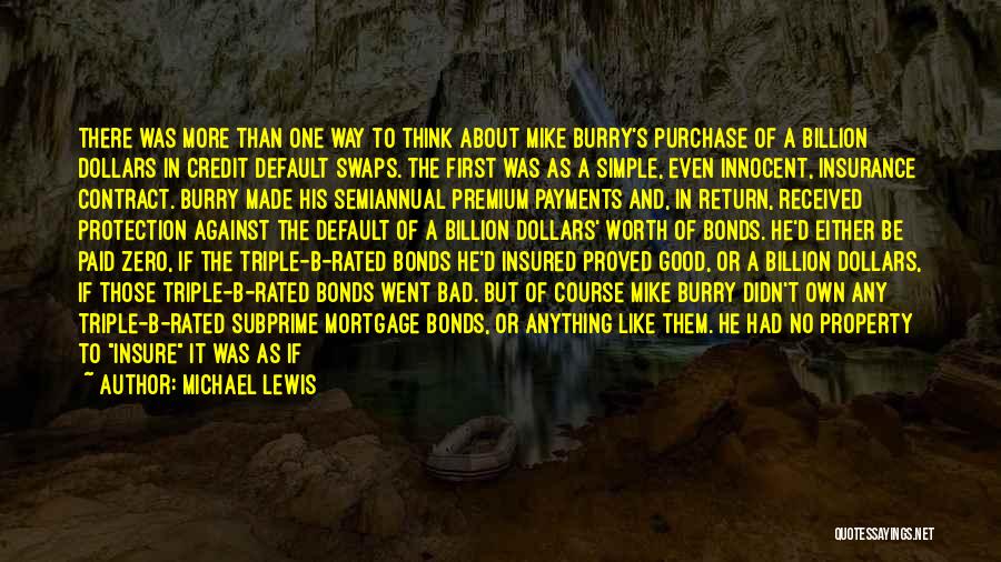 Michael Lewis Quotes: There Was More Than One Way To Think About Mike Burry's Purchase Of A Billion Dollars In Credit Default Swaps.