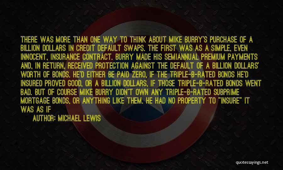 Michael Lewis Quotes: There Was More Than One Way To Think About Mike Burry's Purchase Of A Billion Dollars In Credit Default Swaps.