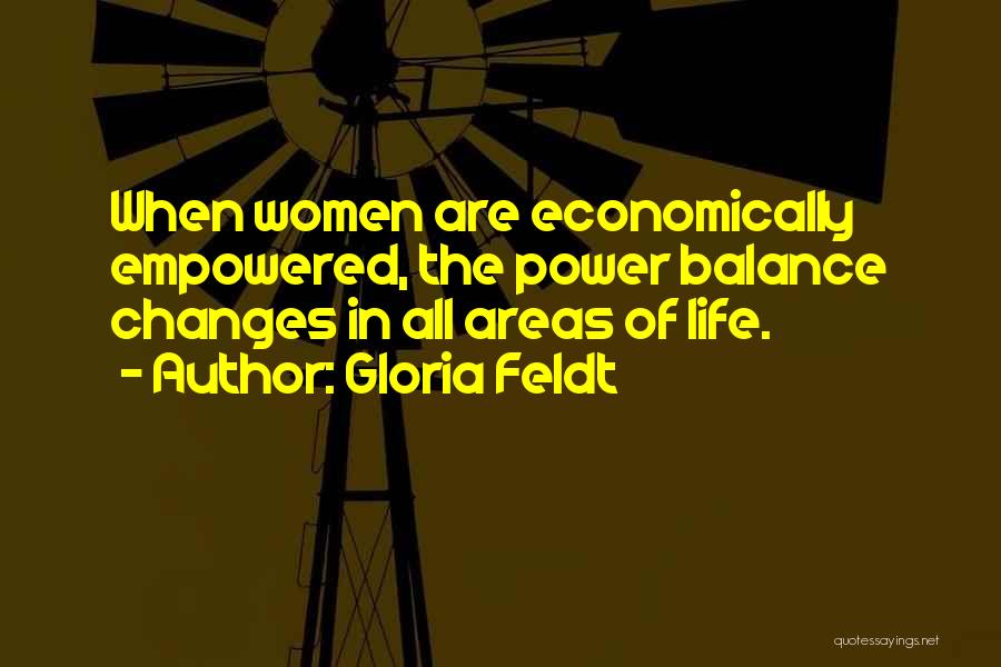 Gloria Feldt Quotes: When Women Are Economically Empowered, The Power Balance Changes In All Areas Of Life.