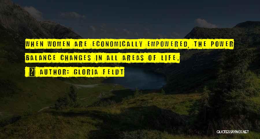 Gloria Feldt Quotes: When Women Are Economically Empowered, The Power Balance Changes In All Areas Of Life.