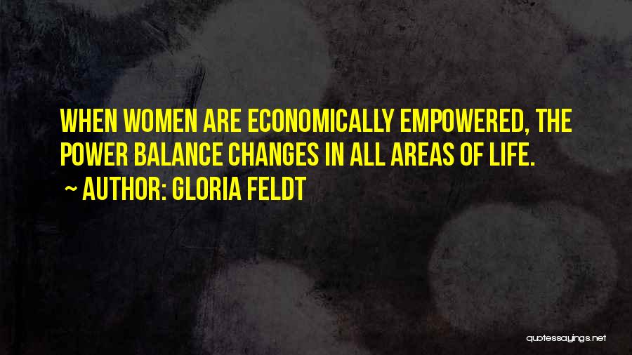 Gloria Feldt Quotes: When Women Are Economically Empowered, The Power Balance Changes In All Areas Of Life.