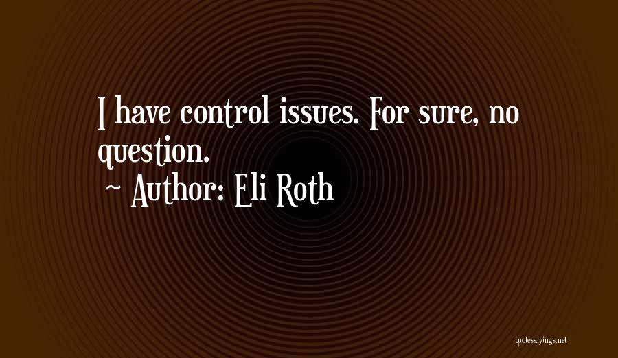 Eli Roth Quotes: I Have Control Issues. For Sure, No Question.
