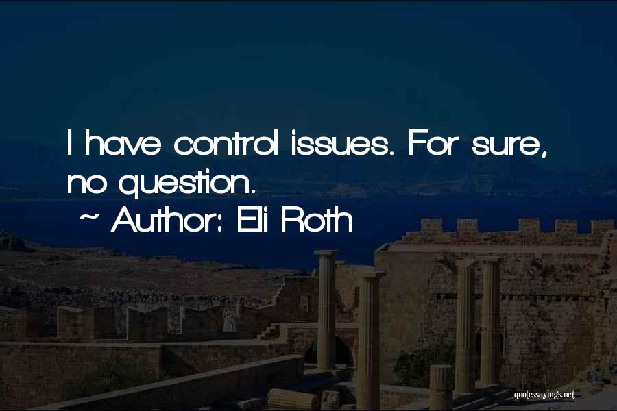 Eli Roth Quotes: I Have Control Issues. For Sure, No Question.