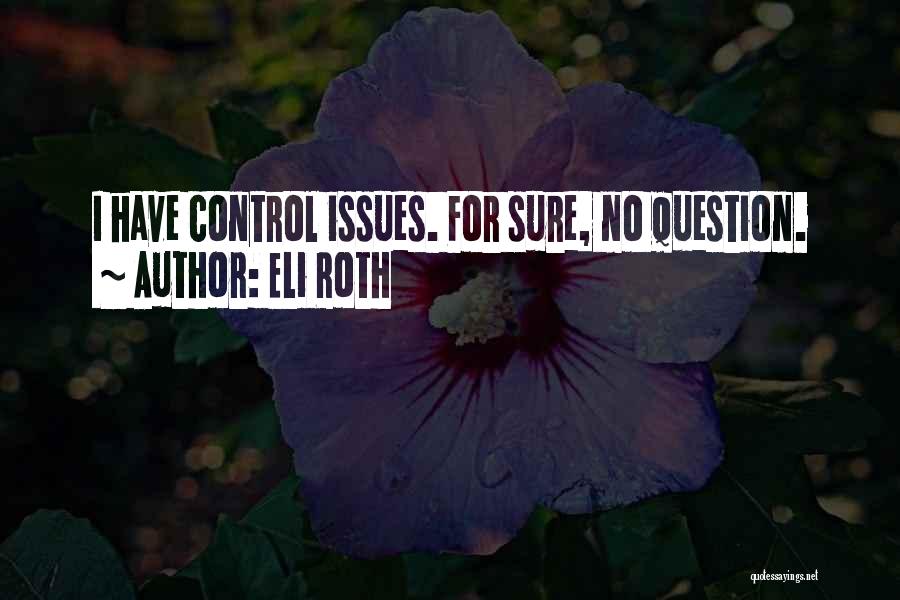 Eli Roth Quotes: I Have Control Issues. For Sure, No Question.